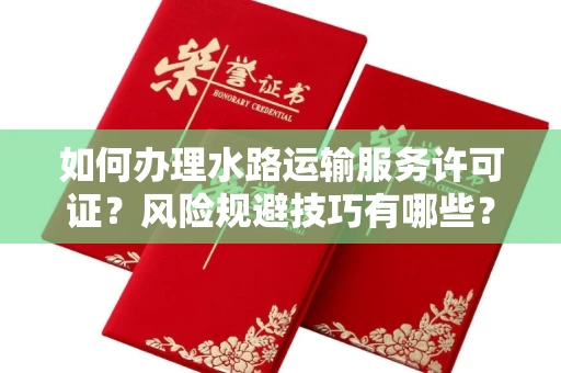 昆明如何办理水路运输服务许可证?风险规避技巧有哪些?