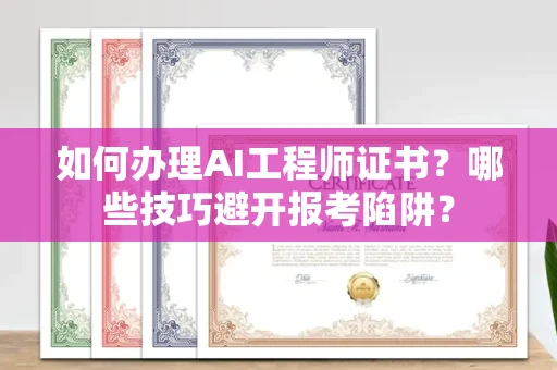 昆明如何办理AI工程师证书?哪些技巧避开报考陷阱?
