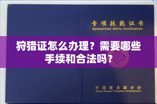 昆明狩猎证怎么办理?需要哪些手续和合法吗?