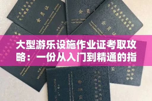 昆明大型游乐设施作业证考取攻略:一份从入门到精通的指南