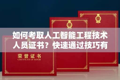 昆明如何考取人工智能工程技术人员证书?快速通过技巧有哪些?