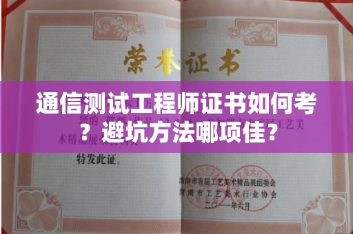 昆明通信测试工程师证书如何考？避坑方法哪项佳？