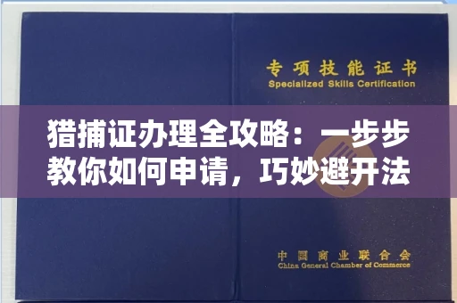 昆明猎捕证办理全攻略:一步步教你如何申请,巧妙避开法律红线