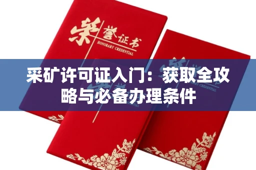 昆明采矿许可证入门:获取全攻略与必备办理条件