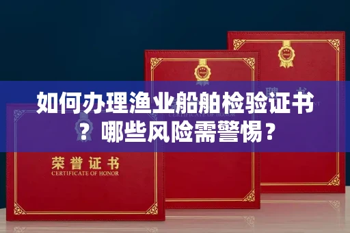 昆明如何办理渔业船舶检验证书?哪些风险需警惕?