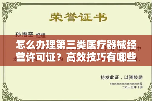 昆明怎么办理第三类医疗器械经营许可证？高效技巧有哪些？