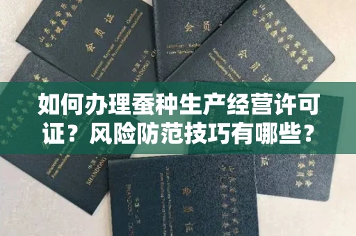 昆明如何办理蚕种生产经营许可证?风险防范技巧有哪些?