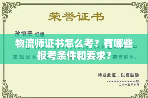 昆明物流师证书怎么考?有哪些报考条件和要求?