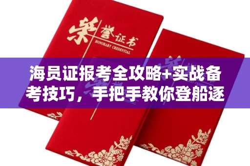 昆明海员证报考全攻略+实战备考技巧,手把手教你登船逐浪!