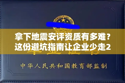 昆明拿下地震安评资质有多难?这份避坑指南让企业少走2年弯路!