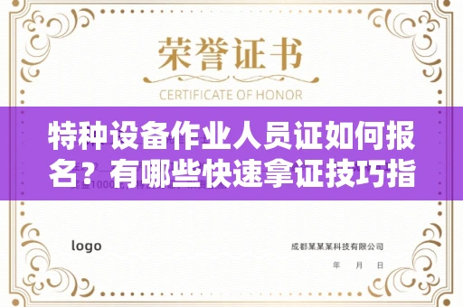 昆明特种设备作业人员证如何报名?有哪些快速拿证技巧指南?