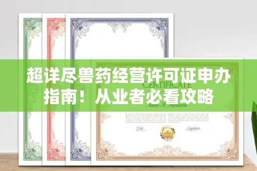 昆明超详尽兽药经营许可证申办指南!从业者必看攻略