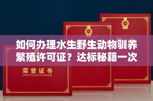 昆明如何办理水生野生动物驯养繁殖许可证?达标秘籍一次说清