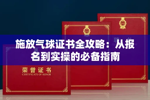 昆明施放气球证书全攻略:从报名到实操的必备指南