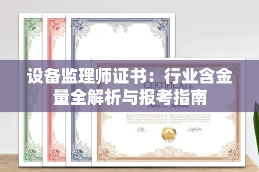 昆明设备监理师证书:行业含金量全解析与报考指南