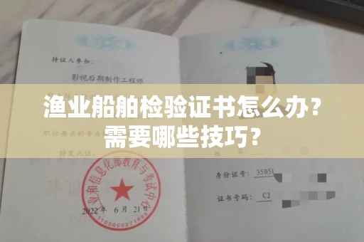 昆明渔业船舶检验证书怎么办?需要哪些技巧?