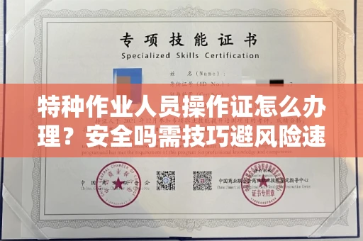 昆明特种作业人员操作证怎么办理?安全吗需技巧避风险速取证?