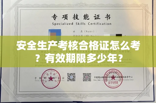 昆明安全生产考核合格证怎么考?有效期限多少年?