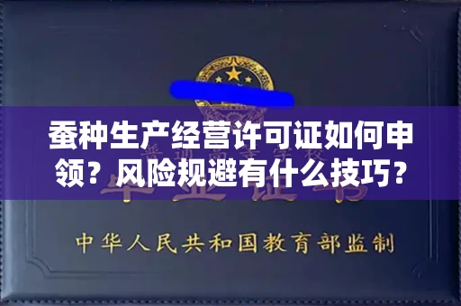 昆明蚕种生产经营许可证如何申领？风险规避有什么技巧？速办秘籍