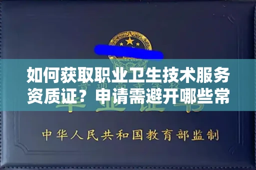 昆明如何获取职业卫生技术服务资质证？申请需避开哪些常见套路？