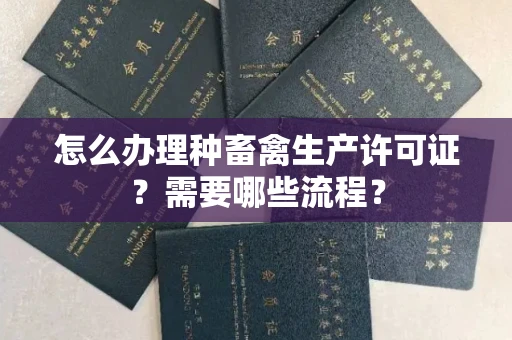 昆明怎么办理种畜禽生产许可证?需要哪些流程?