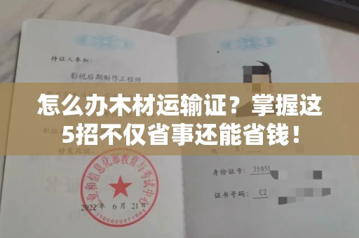 昆明怎么办木材运输证?掌握这5招不仅省事还能省钱!