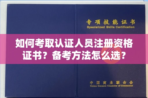 昆明如何考取认证人员注册资格证书?备考方法怎么选?