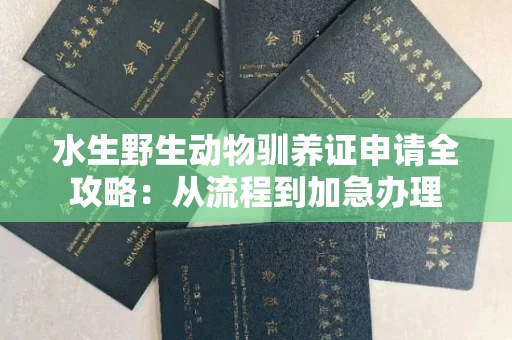 昆明水生野生动物驯养证申请全攻略:从流程到加急办理