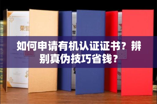 昆明如何申请有机认证证书?辨别真伪技巧省钱?