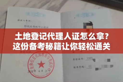 昆明土地登记代理人证怎么拿?这份备考秘籍让你轻松通关!
