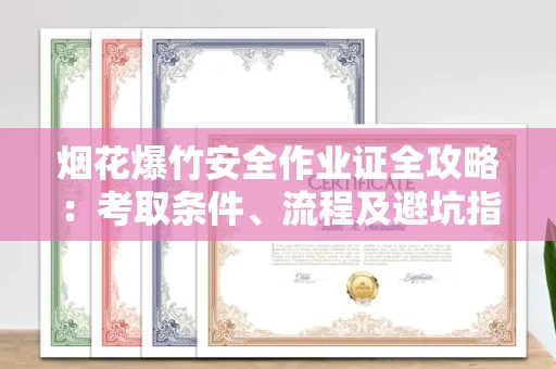 昆明烟花爆竹安全作业证全攻略:考取条件、流程及避坑指南