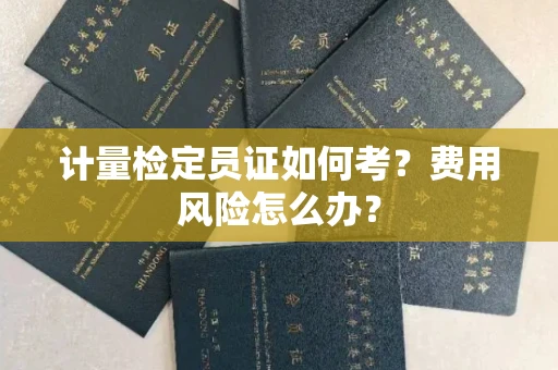 昆明计量检定员证如何考?费用风险怎么办?