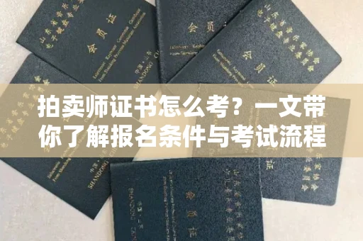 昆明拍卖师证书怎么考?一文带你了解报名条件与考试流程