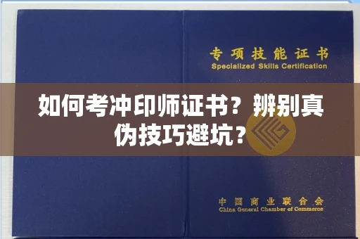 昆明如何考冲印师证书?辨别真伪技巧避坑?