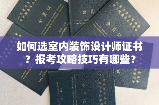 昆明如何选室内装饰设计师证书?报考攻略技巧有哪些?