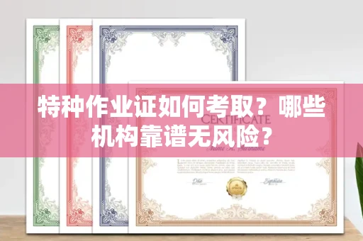 昆明特种作业证如何考取?哪些机构靠谱无风险?