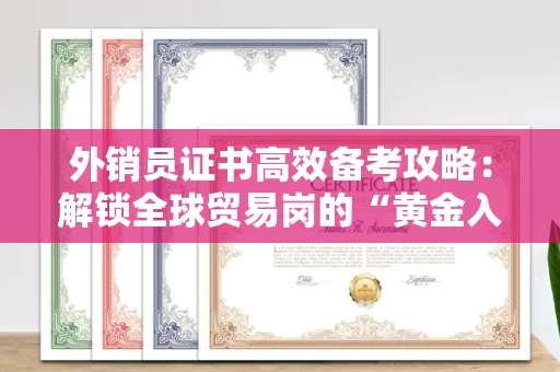 昆明外销员证书高效备考攻略:解锁全球贸易岗的“黄金入场券”