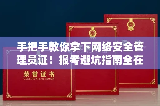 昆明手把手教你拿下网络安全管理员证！报考避坑指南全在这