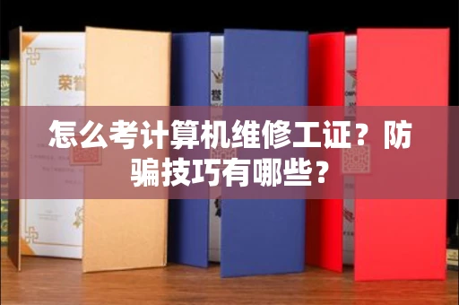 昆明怎么考计算机维修工证?防骗技巧有哪些?