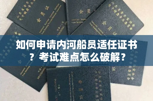 昆明如何申请内河船员适任证书？考试难点怎么破解？
