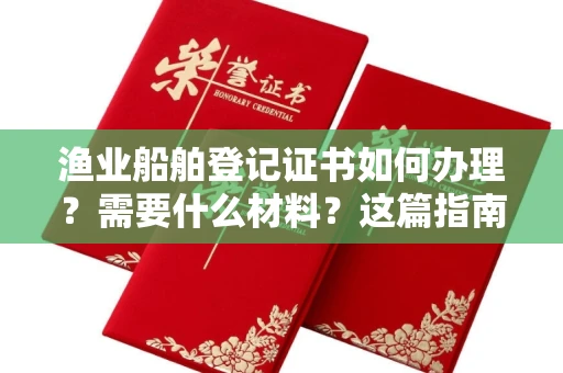 昆明渔业船舶登记证书如何办理?需要什么材料?这篇指南全讲透