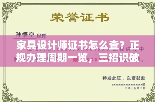 昆明家具设计师证书怎么查?正规办理周期一览,三招识破假证陷阱