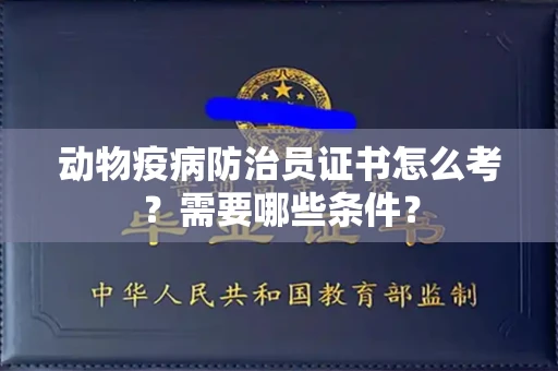 昆明动物疫病防治员证书怎么考?需要哪些条件?