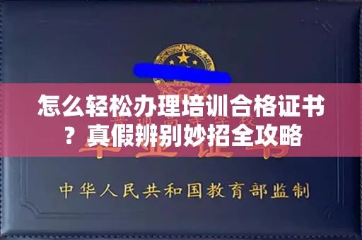 昆明怎么轻松办理培训合格证书?真假辨别妙招全攻略