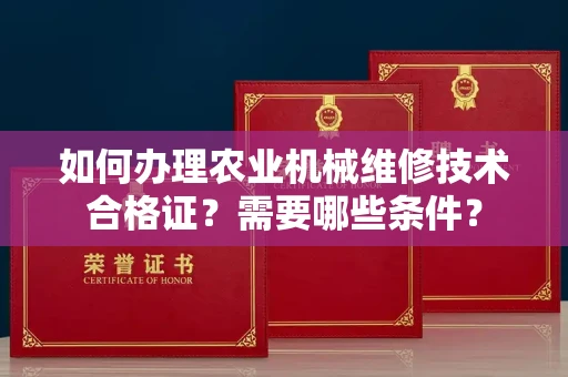 昆明如何办理农业机械维修技术合格证?需要哪些条件?
