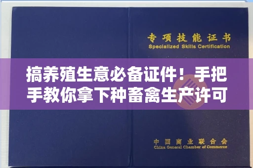 昆明搞养殖生意必备证件!手把手教你拿下种畜禽生产许可证,避开这些坑就稳了