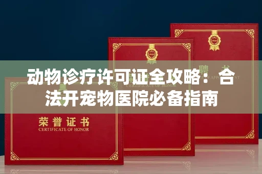 昆明动物诊疗许可证全攻略:合法开宠物医院必备指南