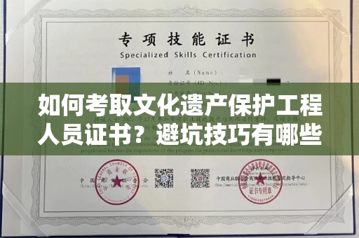 昆明如何考取文化遗产保护工程人员证书?避坑技巧有哪些?