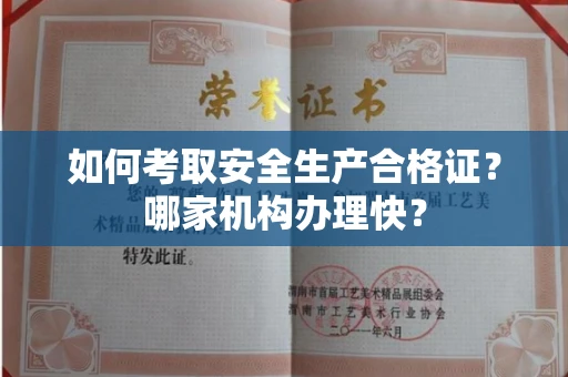 昆明如何考取安全生产合格证?哪家机构办理快?
