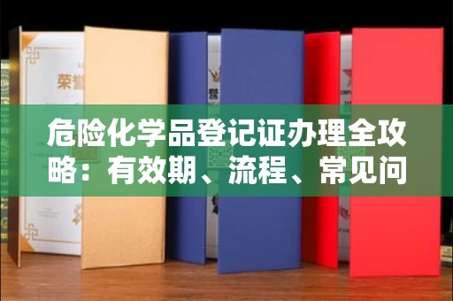 昆明危险化学品登记证办理全攻略:有效期、流程、常见问题一网打尽
